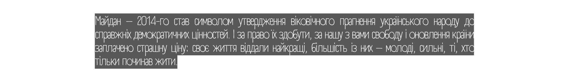 Майдан 2014 го став символом утвердження віковічного прагнення українського народу до справжніх демократичних цінностей І за право їх здобути за нашу з вами свободу і оновлення країни заплачено страшну ціну своє життя віддали найкращі більшість із них молоді сильні ті хто тільки починав жити