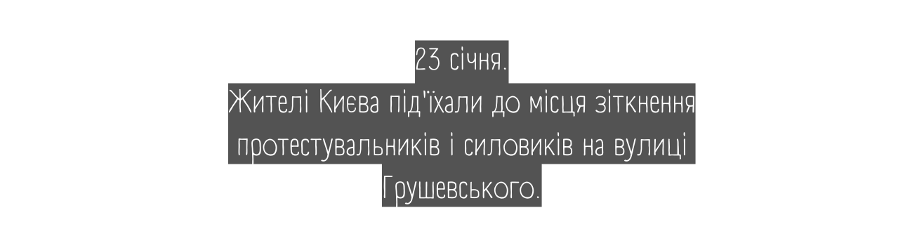 23 січня Жителі Києва під їхали до місця зіткнення протестувальників і силовиків на вулиці Грушевського