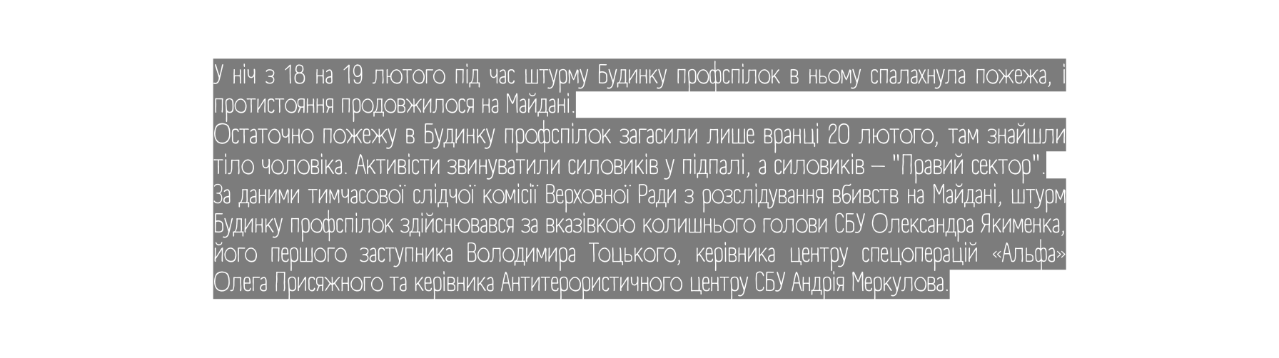 У ніч з 18 на 19 лютого під час штурму Будинку профспілок в ньому спалахнула пожежа і протистояння продовжилося на Майдані Остаточно пожежу в Будинку профспілок загасили лише вранці 20 лютого там знайшли тіло чоловіка Активісти звинуватили силовиків у підпалі а силовиків Правий сектор За даними тимчасової слідчої комісії Верховної Ради з розслідування вбивств на Майдані штурм Будинку профспілок здійснювався за вказівкою колишнього голови СБУ Олександра Якименка його першого заступника Володимира Тоцького керівника центру спецоперацій Альфа Олега Присяжного та керівника Антитерористичного центру СБУ Андрія Меркулова